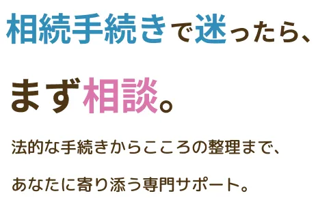 相続手続きで迷ったら、まず相談。